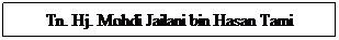 Text Box: Tn. Hj. Mohdi Jailani bin Hasan Tami

